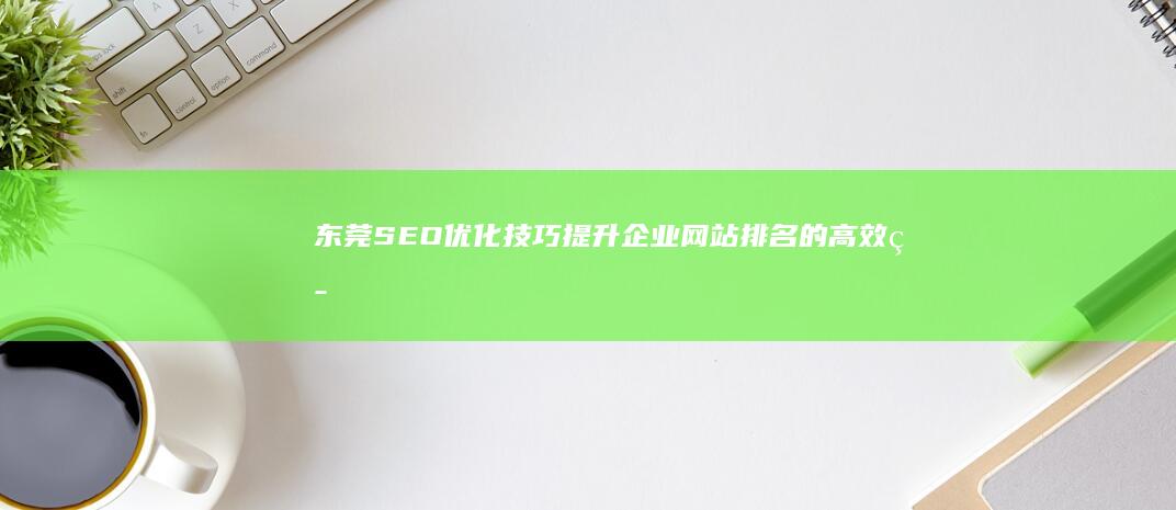 东莞SEO优化技巧：提升企业网站排名的高效策略