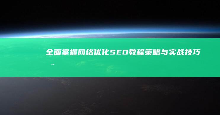 全面掌握网络优化SEO教程：策略与实战技巧全解析