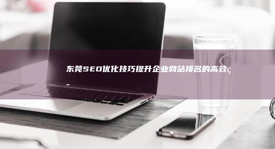 东莞SEO优化技巧：提升企业网站排名的高效策略